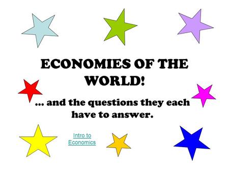ECONOMIES OF THE WORLD! … and the questions they each have to answer. Intro to Economics.
