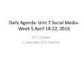 Daily Agenda- Unit 7 Social Media- Week 5 April 18-22, 2016 ICT 1 Classes J. Leverette, ICT1 Teacher.