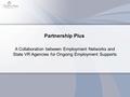 Partnership Plus A Collaboration between Employment Networks and State VR Agencies for Ongoing Employment Supports.