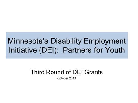 Minnesota’s Disability Employment Initiative (DEI): Partners for Youth Third Round of DEI Grants October 2013.