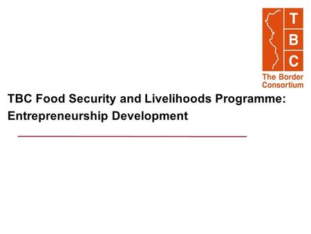 TBC Food Security and Livelihoods Programme: Entrepreneurship Development.