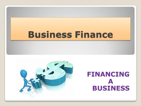 Business Finance FINANCING A BUSINESS. Financial Needs … Start up Capital (set up costs for a new business) Working Capital (day to day running costs)