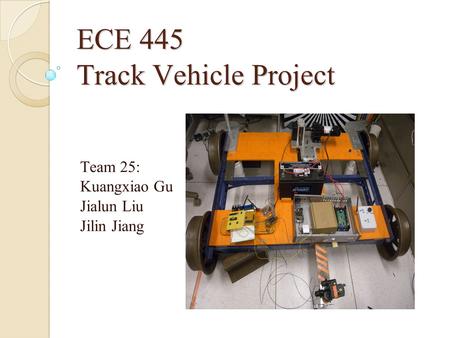 ECE 445 Track Vehicle Project Team 25: Kuangxiao Gu Jialun Liu Jilin Jiang.