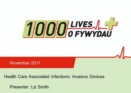 Insert name of presentation on Master Slide Health Care Associated Infections: Invasive Devices November 2011 Presenter: Liz Smith.