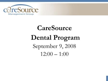 CareSource Dental Program September 9, 2008 12:00 – 1:00.