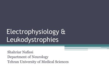 Electrophysiology & Leukodystrophies Shahriar Nafissi Department of Neurology Tehran University of Medical Sciences.