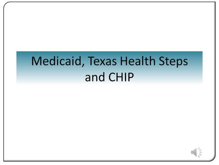 Medicaid, Texas Health Steps and CHIP. What will you Learn? You will be able to locate information about the Medicaid program and the Texas Health- Steps.