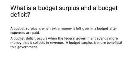 What is a budget surplus and a budget deficit? A budget surplus is when extra money is left over in a budget after expenses are paid. A budget deficit.