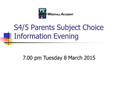 S4/5 Parents Subject Choice Information Evening 7.00 pm Tuesday 8 March 2015.