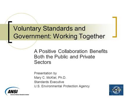 Voluntary Standards and Government: Working Together A Positive Collaboration Benefits Both the Public and Private Sectors Presentation by Mary C. McKiel,