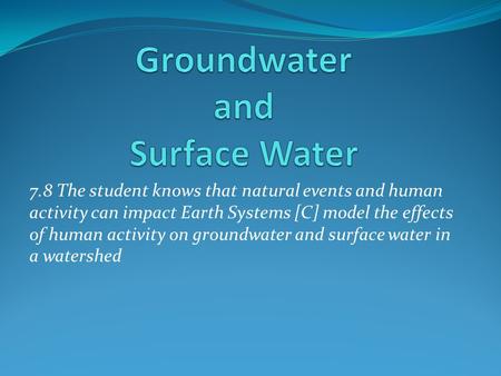 7.8 The student knows that natural events and human activity can impact Earth Systems [C] model the effects of human activity on groundwater and surface.