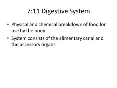 7:11 Digestive System Physical and chemical breakdown of food for use by the body System consists of the alimentary canal and the accessory organs.