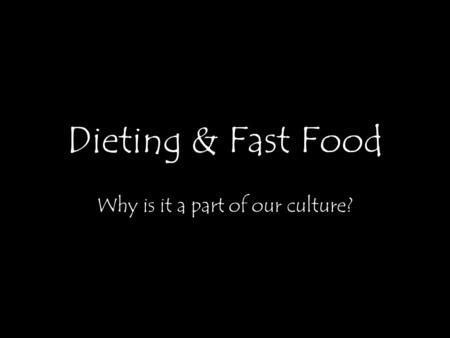 Dieting & Fast Food Why is it a part of our culture?