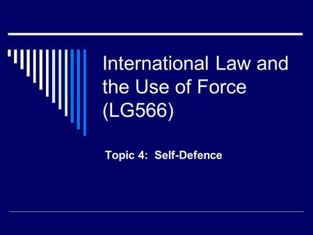 International Law and the Use of Force (LG566) Topic 4: Self-Defence.