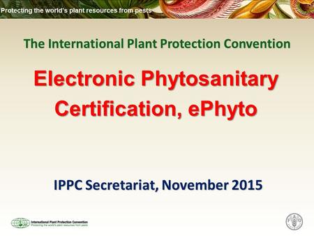 The International Plant Protection Convention IPPC Secretariat, November 2015 Electronic Phytosanitary Certification, ePhyto.
