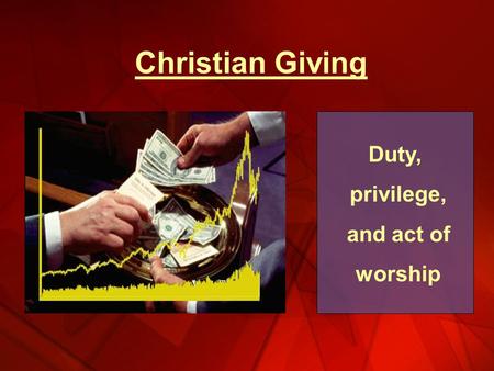 Christian Giving Duty, privilege, and act of worship.