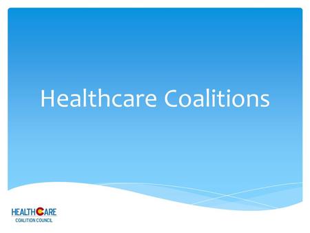 Healthcare Coalitions. Topics and Objectives Topics  Definition  Purpose  Preparedness  Response  Members  Oversight & Structure  Resources Objectives.