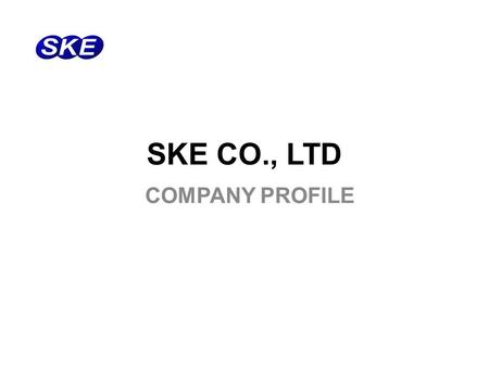 SKE CO., LTD COMPANY PROFILE. www.skeng.co.kr / www.skemall.co.kr Company Name: SKE co., ltd. President: Moonkyu, Han Establishment: Oct, 22, 1998 Capital: