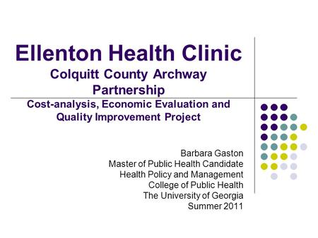 Ellenton Health Clinic Colquitt County Archway Partnership Cost-analysis, Economic Evaluation and Quality Improvement Project Barbara Gaston Master of.