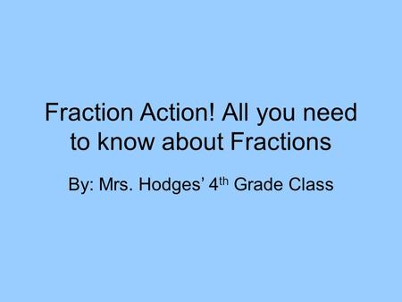 Fraction Action! All you need to know about Fractions By: Mrs. Hodges’ 4 th Grade Class.