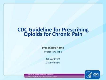 CDC Guideline for Prescribing Opioids for Chronic Pain Presenter’s Name Presenter’s Title Title of Event Date of Event Centers for Disease Control and.