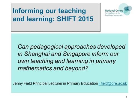 Informing our teaching and learning: SHIFT 2015 Can pedagogical approaches developed in Shanghai and Singapore inform our own teaching and learning in.