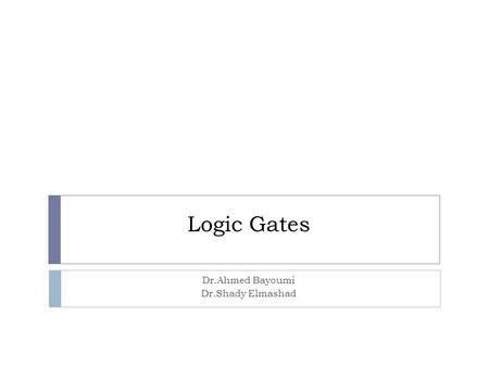 Logic Gates Dr.Ahmed Bayoumi Dr.Shady Elmashad. Objectives  Identify the basic gates and describe the behavior of each  Combine basic gates into circuits.
