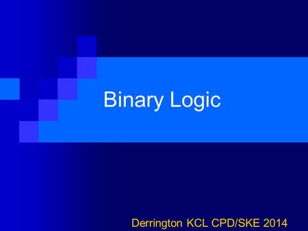 Binary Logic Derrington KCL CPD/SKE 2014. Binary We’ve seen how data of all different sorts and kinds can be represented as binary bits… 0s and 1s 1 is.