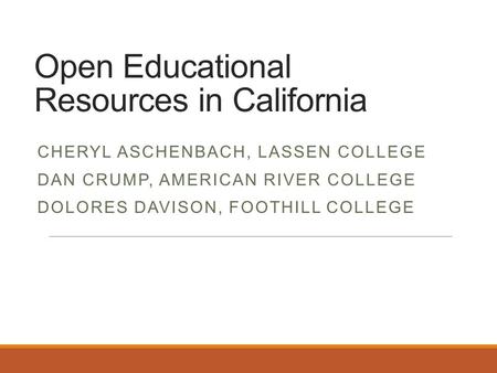 Open Educational Resources in California CHERYL ASCHENBACH, LASSEN COLLEGE DAN CRUMP, AMERICAN RIVER COLLEGE DOLORES DAVISON, FOOTHILL COLLEGE.