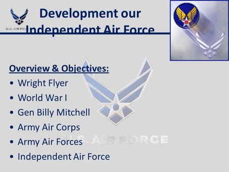 Development our Independent Air Force Overview & Objectives: Wright Flyer World War I Gen Billy Mitchell Army Air Corps Army Air Forces Independent Air.