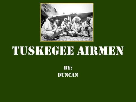 Tuskegee Airmen By: Duncan. The Beginning  The work of Civil rights organizations helped form an African- American squadron know as the Tuskegee airmen.