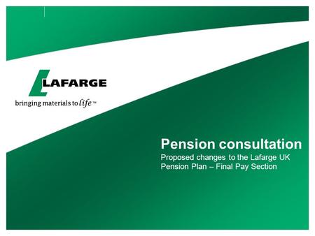 Pension consultation Proposed changes to the Lafarge UK Pension Plan – Final Pay Section.