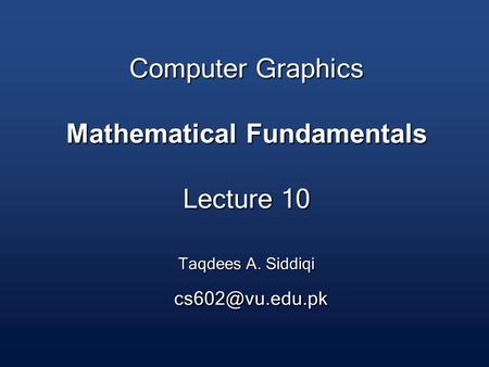 Computer Graphics Mathematical Fundamentals Lecture 10 Taqdees A. Siddiqi