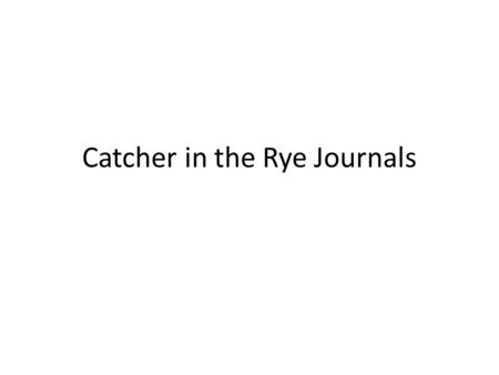 Catcher in the Rye Journals. Journal #1 4/27/2015 1. Finish Chapter 1 of Catcher. (We left off on page 4) 2. Do you think Holden regrets being kicked.