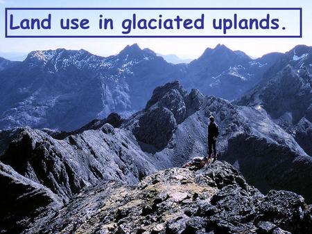 Land use in glaciated uplands.. The Glaciated uplands can be used in many different ways. Take 2 minutes and write down any that you can think of. Write.