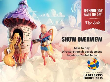 SHOW OVERVIEW Mike Fairley Director Strategic development Labelexpo Global Series.