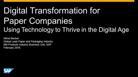 Digital Transformation for Paper Companies Using Technology to Thrive in the Digital Age Alfred Becker Global Lead Paper and Packaging Industry Mill Products.