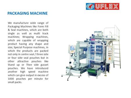 PACKAGING MACHINE We manufacture wide range of Packaging Machines like Form Fill & Seal machines, which are both single as well as multi track machines;