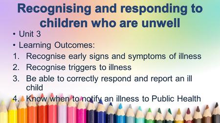 Www.free-ppt-templates.com Unit 3 Learning Outcomes: 1.Recognise early signs and symptoms of illness 2.Recognise triggers to illness 3.Be able to correctly.