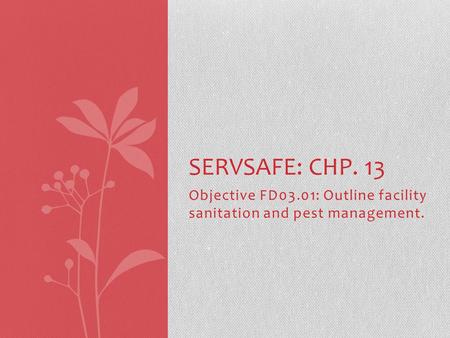 Objective FD03.01: Outline facility sanitation and pest management. SERVSAFE: CHP. 13.