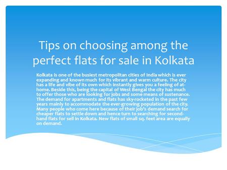 Tips on choosing among the perfect flats for sale in Kolkata Kolkata is one of the busiest metropolitan cities of India which is ever expanding and known.