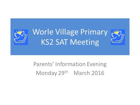 Worle Village Primary KS2 SAT Meeting Parents’ Information Evening Monday 29 th March 2016.