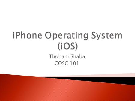 Thobani Shaba COSC 101.  What is an Operating System  What is iOS?  History  Features  iOS Jailbreaking  Conclusion.