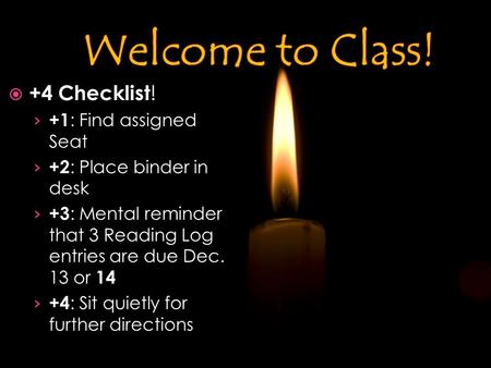  +4 Checklist ! › +1 : Find assigned Seat › +2 : Place binder in desk › +3 : Mental reminder that 3 Reading Log entries are due Dec. 13 or 14 › +4 : Sit.