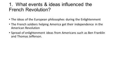 1. What events & ideas influenced the French Revolution? The ideas of the European philosophes during the Enlightenment The French soldiers helping America.