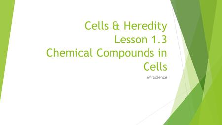 Cells & Heredity Lesson 1.3 Chemical Compounds in Cells 6 th Science.
