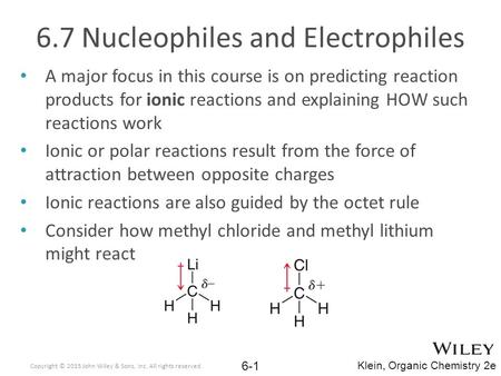 6.7 Nucleophiles and Electrophiles A major focus in this course is on predicting reaction products for ionic reactions and explaining HOW such reactions.
