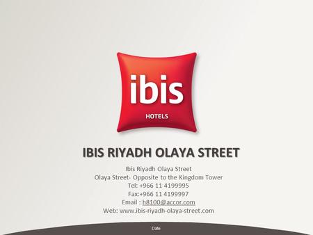 Date IBIS RIYADH OLAYA STREET Ibis Riyadh Olaya Street Olaya Street- Opposite to the Kingdom Tower Tel: +966 11 4199995 Fax:+966 11 4199997