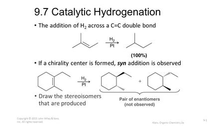 9.7 Catalytic Hydrogenation The addition of H 2 across a C=C double bond If a chirality center is formed, syn addition is observed Draw the stereoisomers.