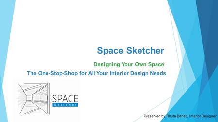 Space Sketcher Designing Your Own Space Presented by Rhuta Baheti, Interior Designer The One-Stop-Shop for All Your Interior Design Needs.